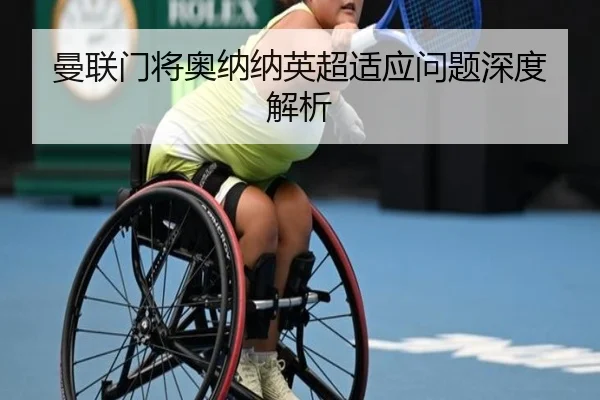 曼联门将奥纳纳英超适应问题深度解析